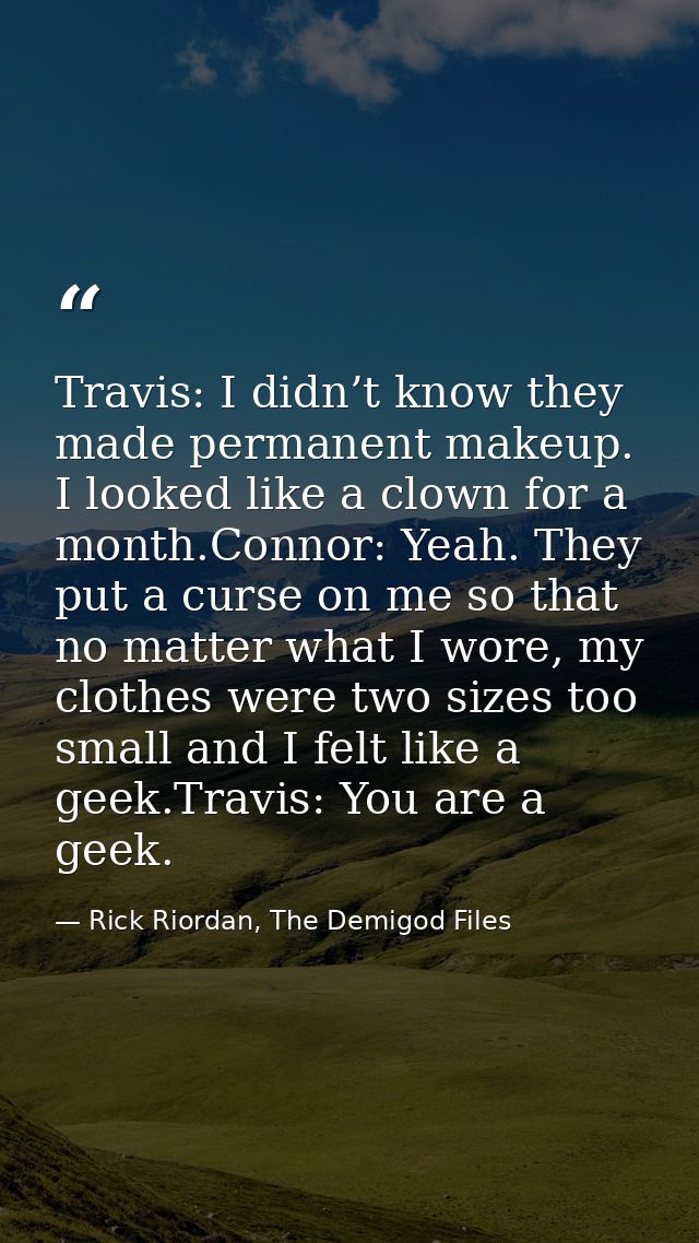 Travis: I didn’t know they made permanent makeup. I looked like a clown for a month.Connor: Yeah. They put a curse on me — Rick Riordan, The Demigod Files