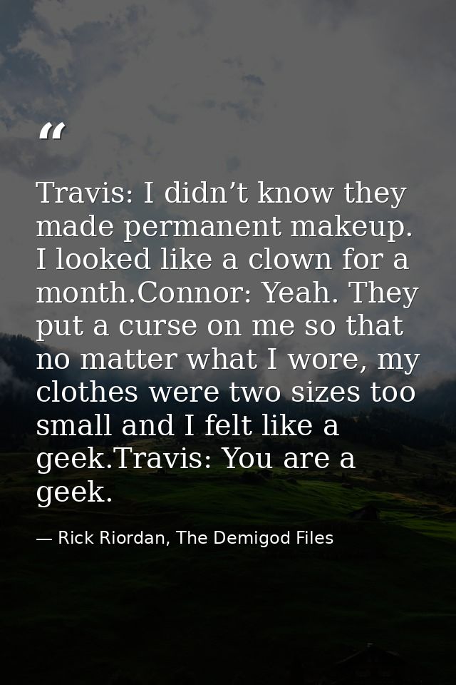 Travis: I didn’t know they made permanent makeup. I looked like a clown for a month.Connor: Yeah. They put a curse on me — Rick Riordan, The Demigod Files