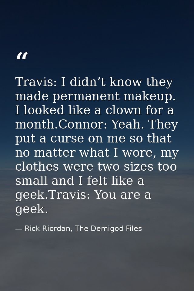 Travis: I didn’t know they made permanent makeup. I looked like a clown for a month.Connor: Yeah. They put a curse on me — Rick Riordan, The Demigod Files
