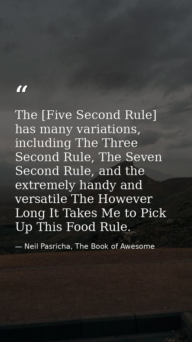 The [Five Second Rule] has many variations, including The Three Second Rule, The Seven Second Rule, and the extremely ha — Neil Pasricha, The Book of Awesome