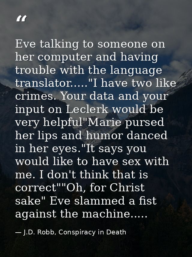 Eve talking to someone on her computer and having trouble with the language translator....."I have two like crimes. Your — J.D. Robb, Conspiracy in Death