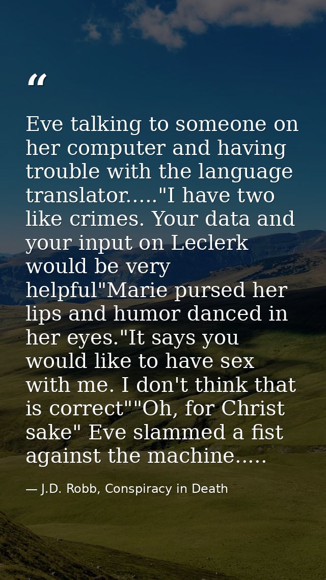 Eve talking to someone on her computer and having trouble with the language translator....."I have two like crimes. Your — J.D. Robb, Conspiracy in Death