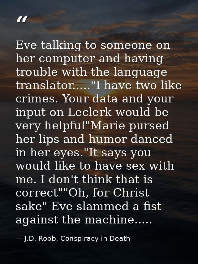 Eve talking to someone on her computer and having trouble with the language translator....."I have two like crimes. Your — J.D. Robb, Conspiracy in Death