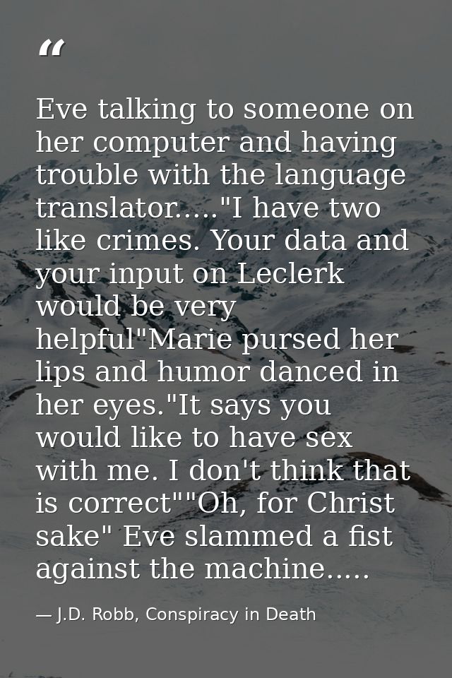 Eve talking to someone on her computer and having trouble with the language translator....."I have two like crimes. Your — J.D. Robb, Conspiracy in Death
