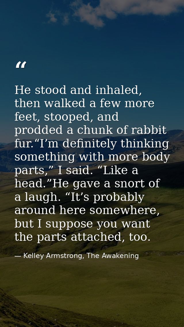 He stood and inhaled, then walked a few more feet, stooped, and prodded a chunk of rabbit fur.“I’m definitely thinking s — Kelley Armstrong, The Awakening
