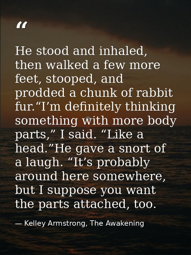 He stood and inhaled, then walked a few more feet, stooped, and prodded a chunk of rabbit fur.“I’m definitely thinking s — Kelley Armstrong, The Awakening