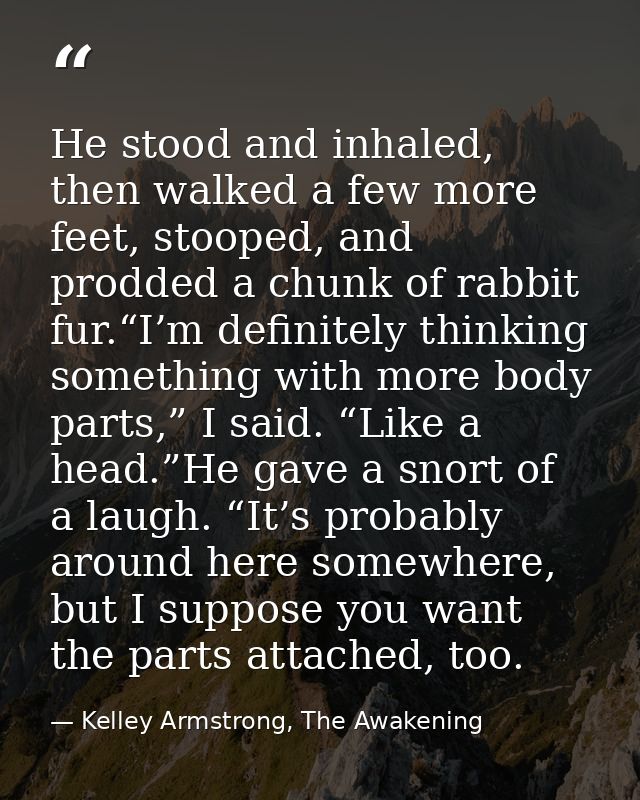 He stood and inhaled, then walked a few more feet, stooped, and prodded a chunk of rabbit fur.“I’m definitely thinking s — Kelley Armstrong, The Awakening