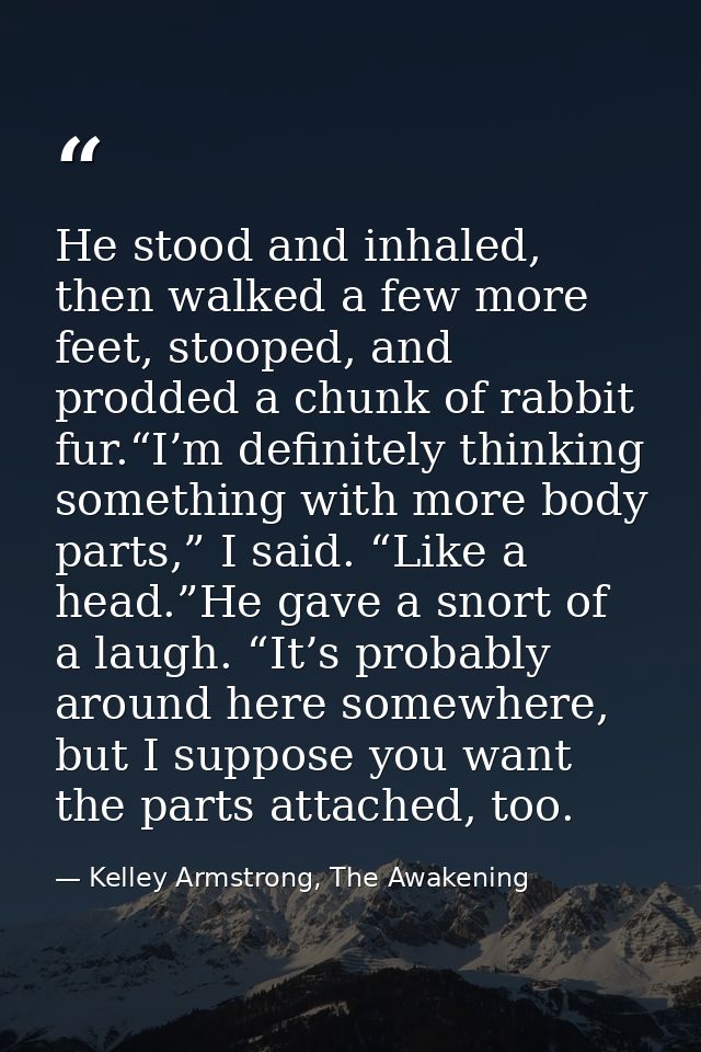 He stood and inhaled, then walked a few more feet, stooped, and prodded a chunk of rabbit fur.“I’m definitely thinking s — Kelley Armstrong, The Awakening