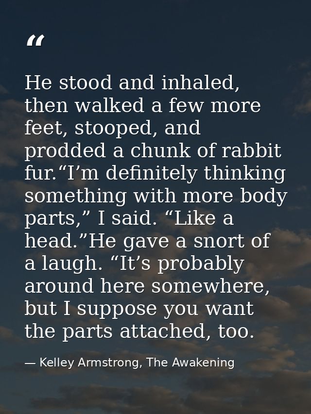 He stood and inhaled, then walked a few more feet, stooped, and prodded a chunk of rabbit fur.“I’m definitely thinking s — Kelley Armstrong, The Awakening