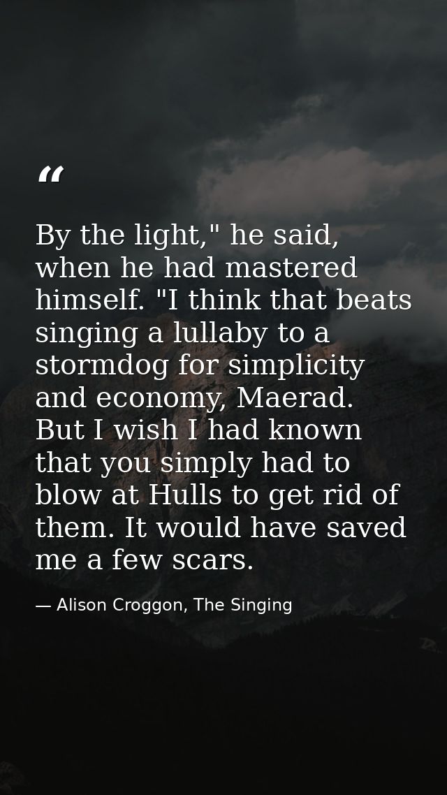 By the light," he said, when he had mastered himself. "I think that beats singing a lullaby to a stormdog for simplicity — Alison Croggon, The Singing