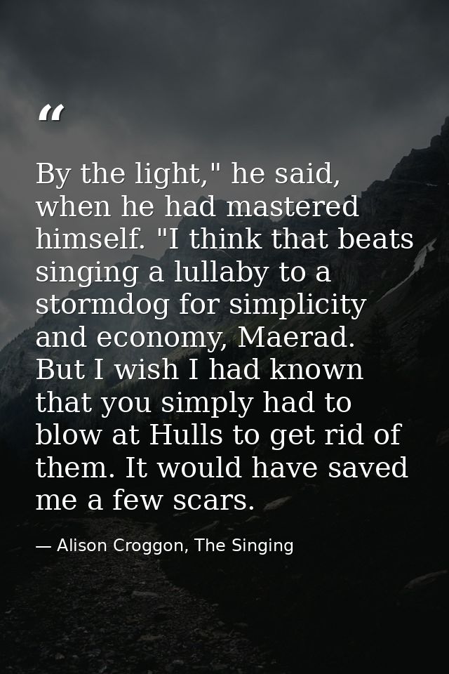By the light," he said, when he had mastered himself. "I think that beats singing a lullaby to a stormdog for simplicity — Alison Croggon, The Singing