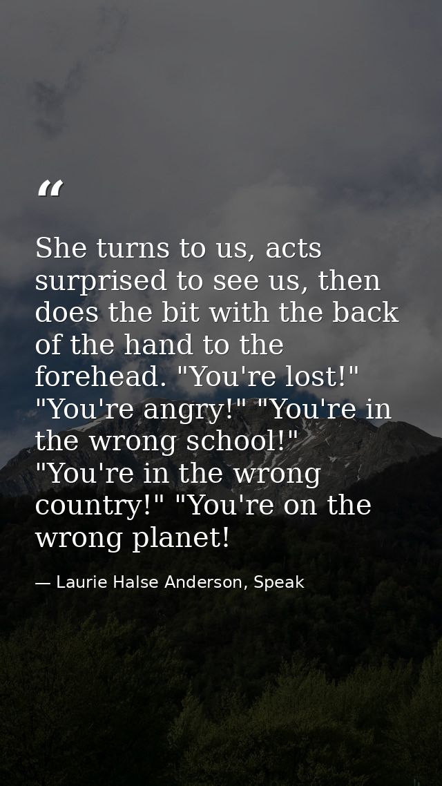 She turns to us, acts surprised to see us, then does the bit with the back of the hand to the forehead. "You're lost!" " — Laurie Halse Anderson, Speak