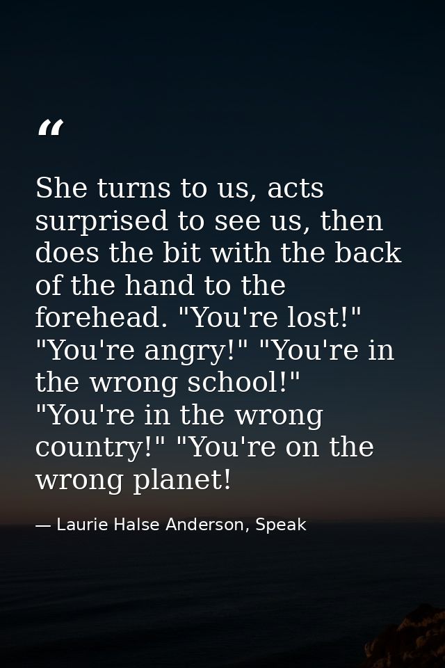 She turns to us, acts surprised to see us, then does the bit with the back of the hand to the forehead. "You're lost!" " — Laurie Halse Anderson, Speak