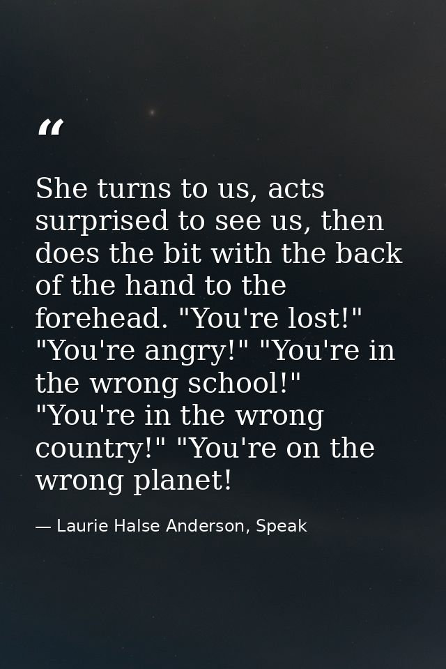 She turns to us, acts surprised to see us, then does the bit with the back of the hand to the forehead. "You're lost!" " — Laurie Halse Anderson, Speak