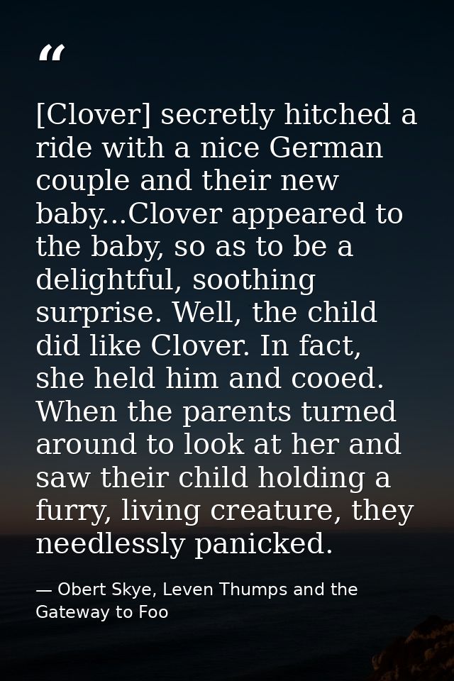 [Clover] secretly hitched a ride with a nice German couple and their new baby...Clover appeared to the baby, so as to be — Obert Skye, Leven Thumps and the Gateway to Foo