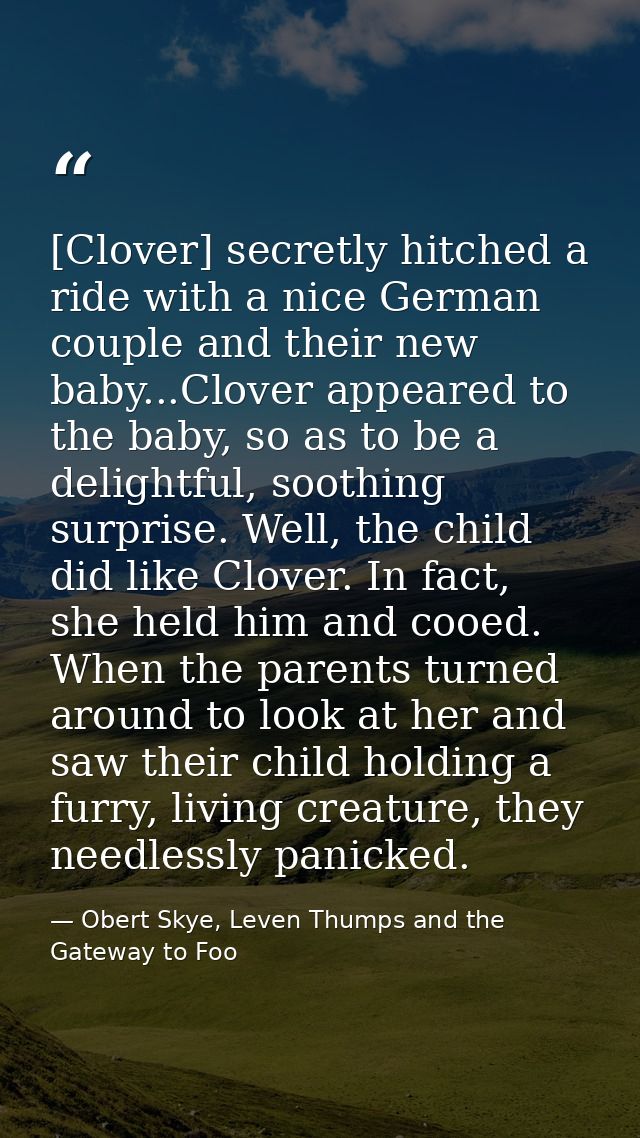 [Clover] secretly hitched a ride with a nice German couple and their new baby...Clover appeared to the baby, so as to be — Obert Skye, Leven Thumps and the Gateway to Foo