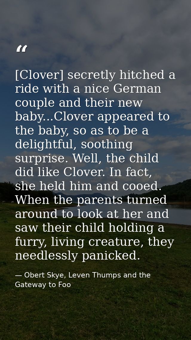 [Clover] secretly hitched a ride with a nice German couple and their new baby...Clover appeared to the baby, so as to be — Obert Skye, Leven Thumps and the Gateway to Foo