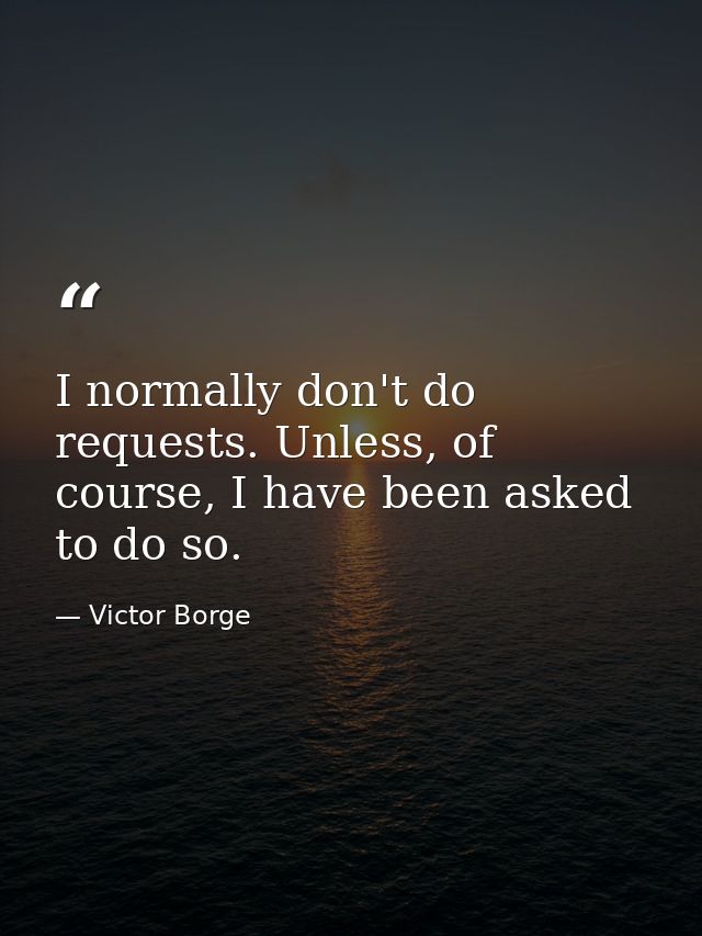 I normally don't do requests. Unless, of course, I have been asked to do so. — Victor Borge
