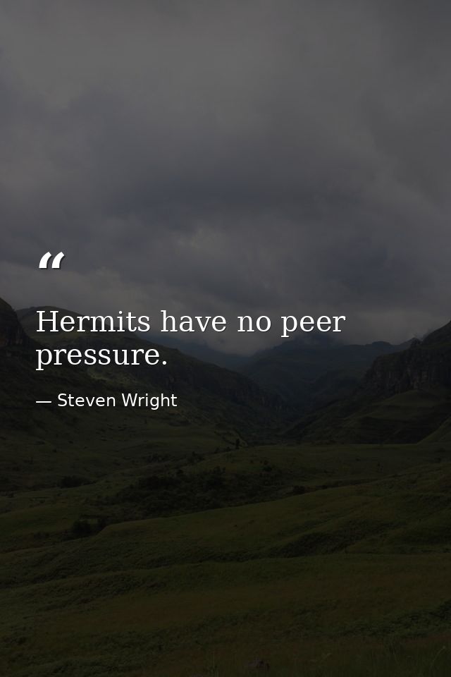 Hermits have no peer pressure. — Steven Wright
