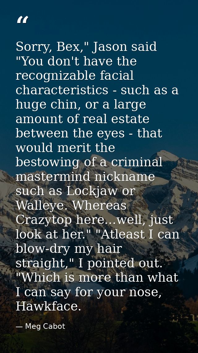 Sorry, Bex," Jason said "You don't have the recognizable facial characteristics - such as a huge chin, or a large amount — Meg Cabot