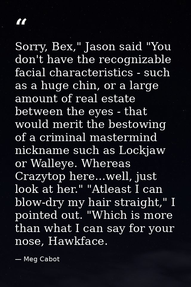 Sorry, Bex," Jason said "You don't have the recognizable facial characteristics - such as a huge chin, or a large amount — Meg Cabot