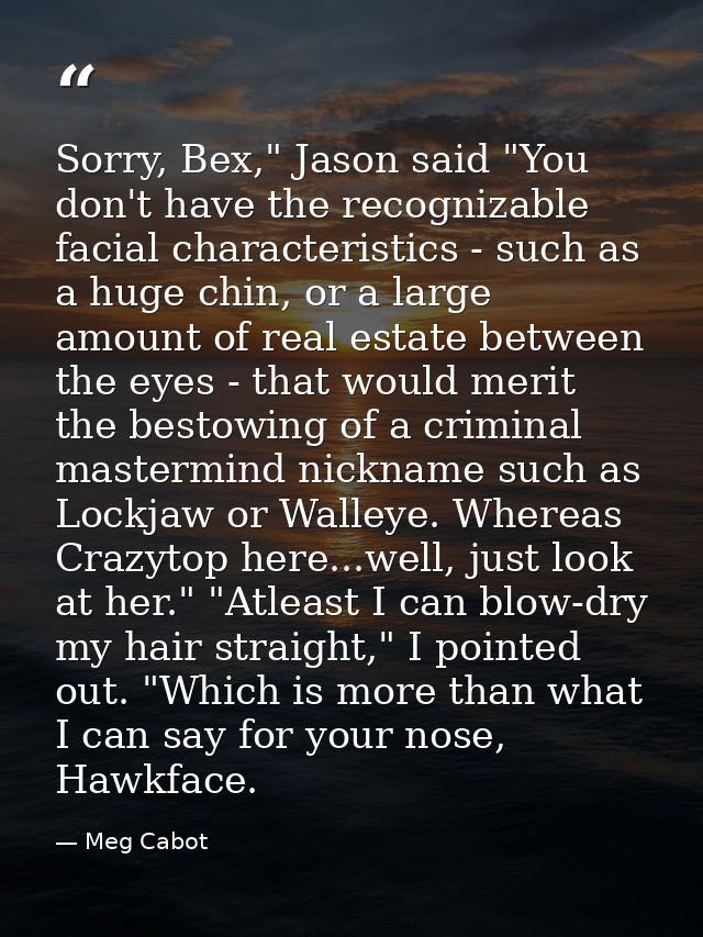 Sorry, Bex," Jason said "You don't have the recognizable facial characteristics - such as a huge chin, or a large amount — Meg Cabot