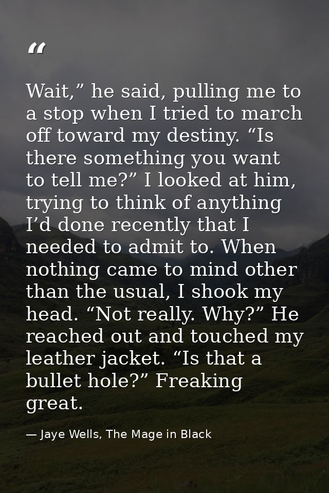Wait,” he said, pulling me to a stop when I tried to march off toward my destiny. “Is there something you want to tell m — Jaye Wells, The Mage in Black