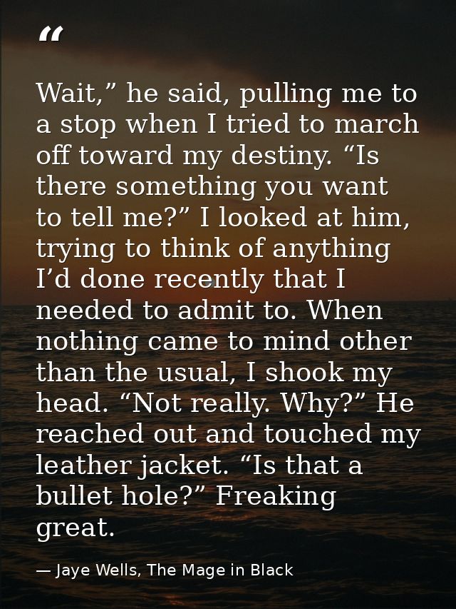 Wait,” he said, pulling me to a stop when I tried to march off toward my destiny. “Is there something you want to tell m — Jaye Wells, The Mage in Black