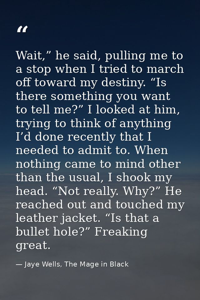 Wait,” he said, pulling me to a stop when I tried to march off toward my destiny. “Is there something you want to tell m — Jaye Wells, The Mage in Black