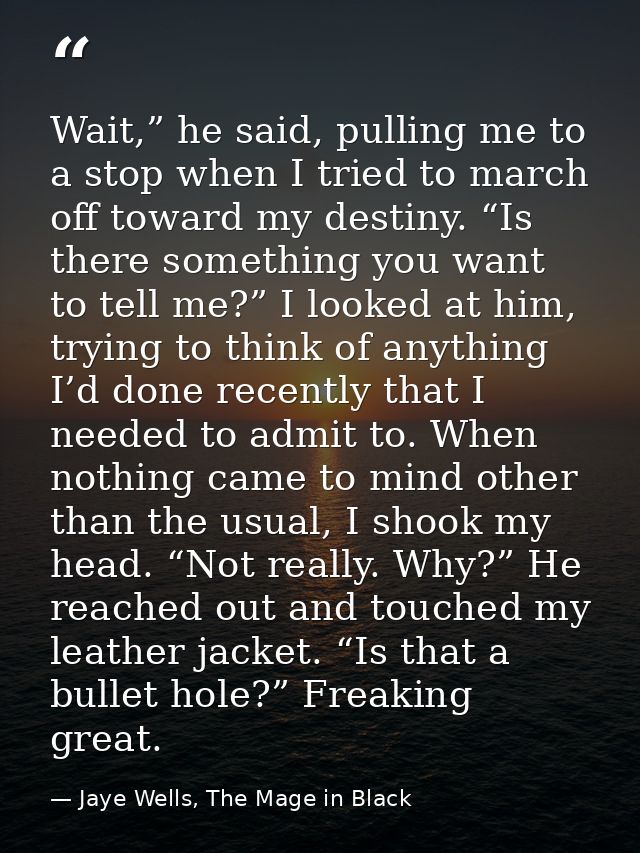 Wait,” he said, pulling me to a stop when I tried to march off toward my destiny. “Is there something you want to tell m — Jaye Wells, The Mage in Black