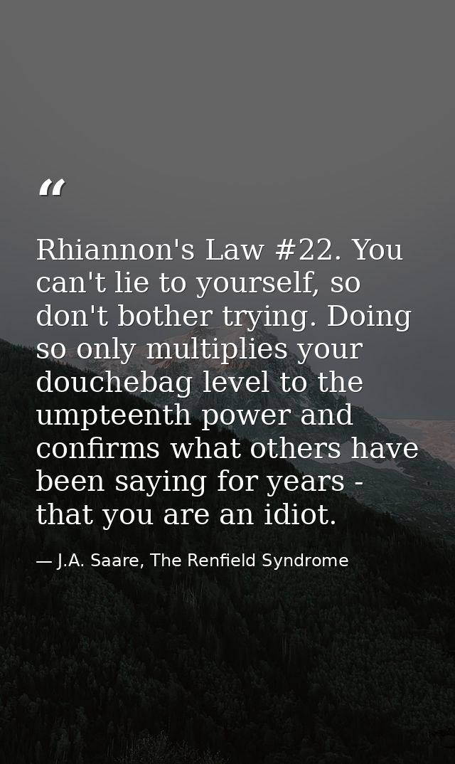 Rhiannon's Law #22. You can't lie to yourself, so don't bother trying. Doing so only multiplies your douchebag level to  — J.A. Saare, The Renfield Syndrome
