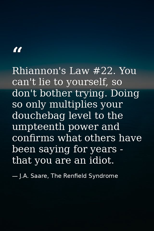 Rhiannon's Law #22. You can't lie to yourself, so don't bother trying. Doing so only multiplies your douchebag level to  — J.A. Saare, The Renfield Syndrome