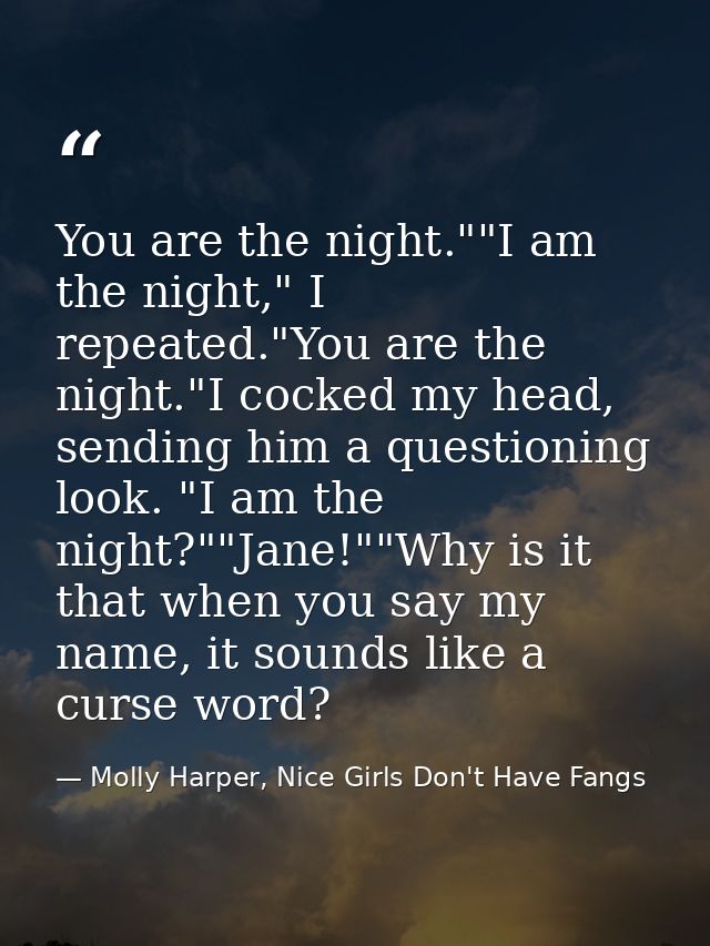 You are the night.""I am the night," I repeated."You are the night."I cocked my head, sending him a questioning look. "I — Molly Harper, Nice Girls Don't Have Fangs