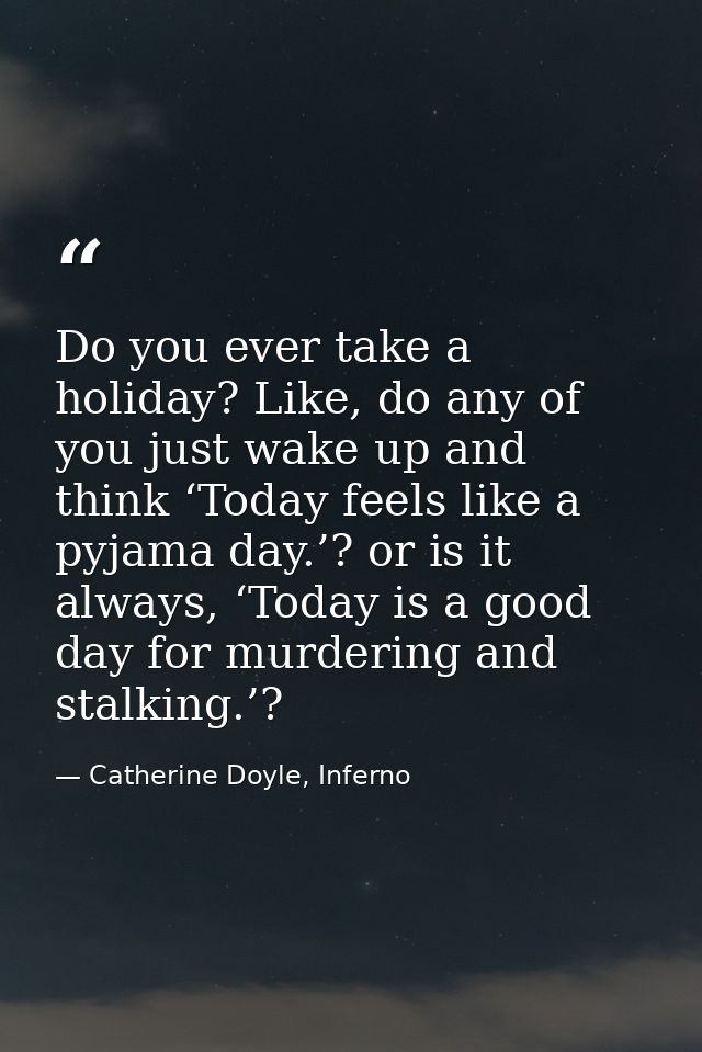 Do you ever take a holiday? Like, do any of you just wake up and think ‘Today feels like a pyjama day.’? or is it always — Catherine Doyle, Inferno