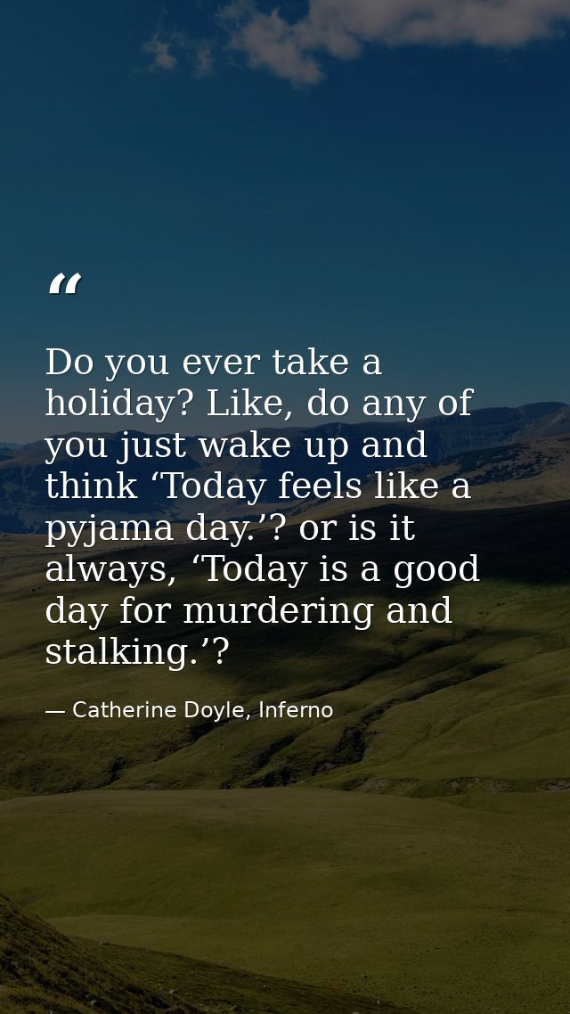 Do you ever take a holiday? Like, do any of you just wake up and think ‘Today feels like a pyjama day.’? or is it always — Catherine Doyle, Inferno