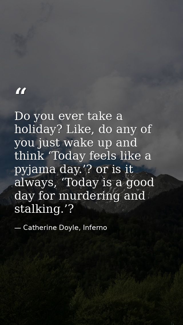 Do you ever take a holiday? Like, do any of you just wake up and think ‘Today feels like a pyjama day.’? or is it always — Catherine Doyle, Inferno
