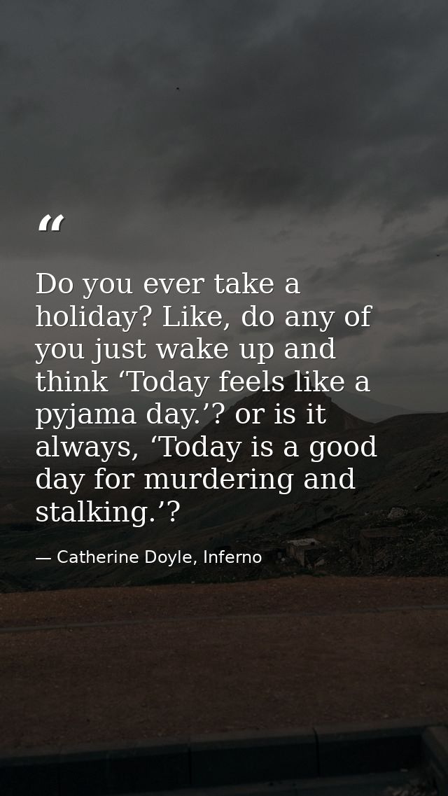 Do you ever take a holiday? Like, do any of you just wake up and think ‘Today feels like a pyjama day.’? or is it always — Catherine Doyle, Inferno