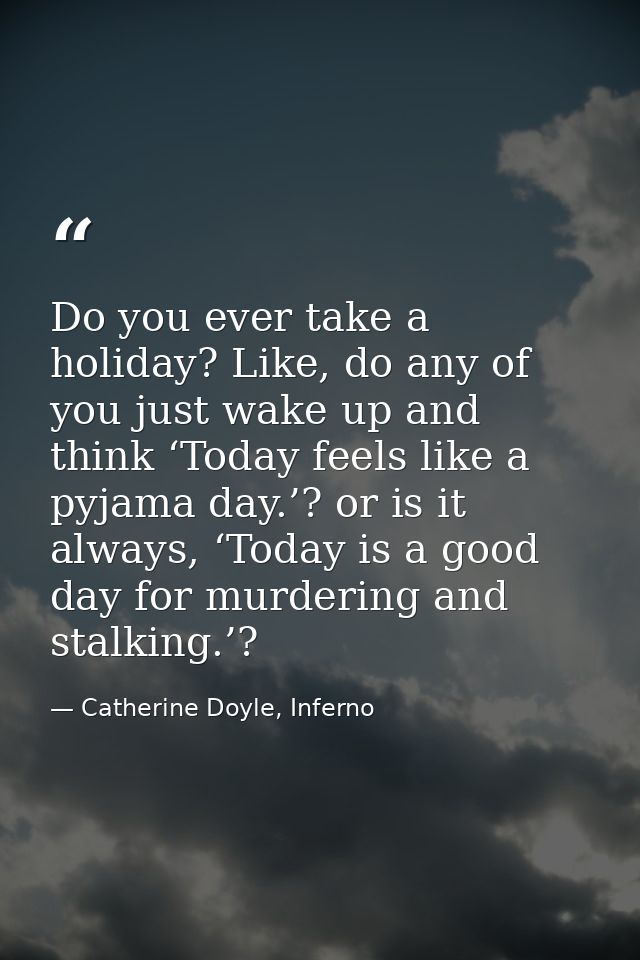 Do you ever take a holiday? Like, do any of you just wake up and think ‘Today feels like a pyjama day.’? or is it always — Catherine Doyle, Inferno