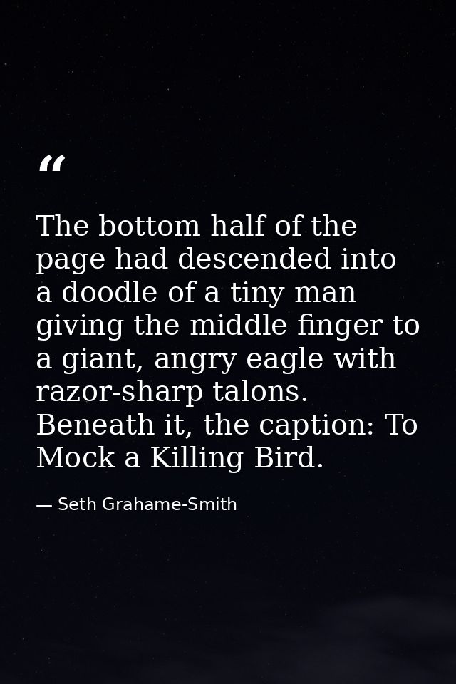The bottom half of the page had descended into a doodle of a tiny man giving the middle finger to a giant, angry eagle w — Seth Grahame-Smith