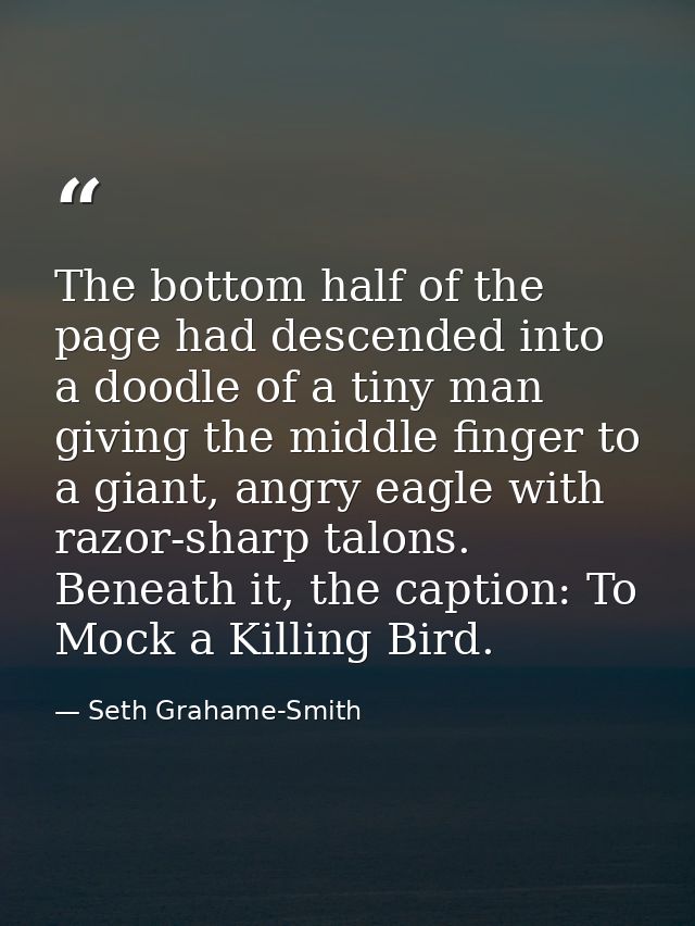 The bottom half of the page had descended into a doodle of a tiny man giving the middle finger to a giant, angry eagle w — Seth Grahame-Smith