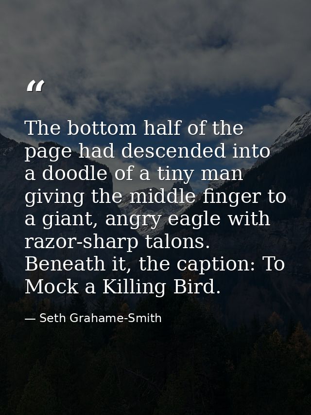 The bottom half of the page had descended into a doodle of a tiny man giving the middle finger to a giant, angry eagle w — Seth Grahame-Smith
