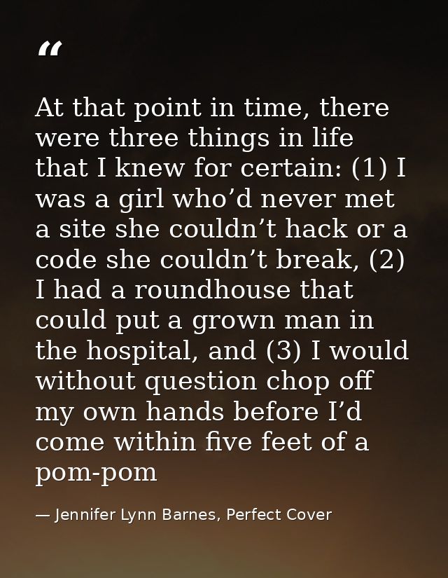 At that point in time, there were three things in life that I knew for certain: (1) I was a girl who’d never met a site  — Jennifer Lynn Barnes, Perfect Cover