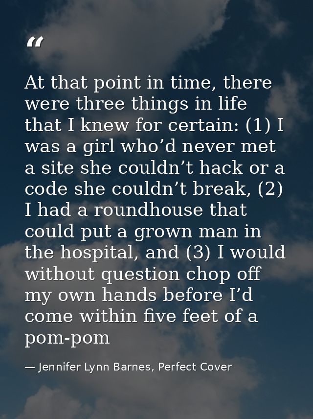 At that point in time, there were three things in life that I knew for certain: (1) I was a girl who’d never met a site  — Jennifer Lynn Barnes, Perfect Cover