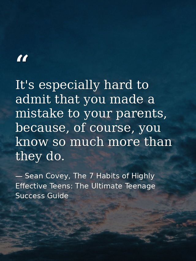 It's especially hard to admit that you made a mistake to your parents, because, of course, you know so much more than th — Sean Covey, The 7 Habits of Highly Effective Teens: The Ultimate Teenage Success Guide