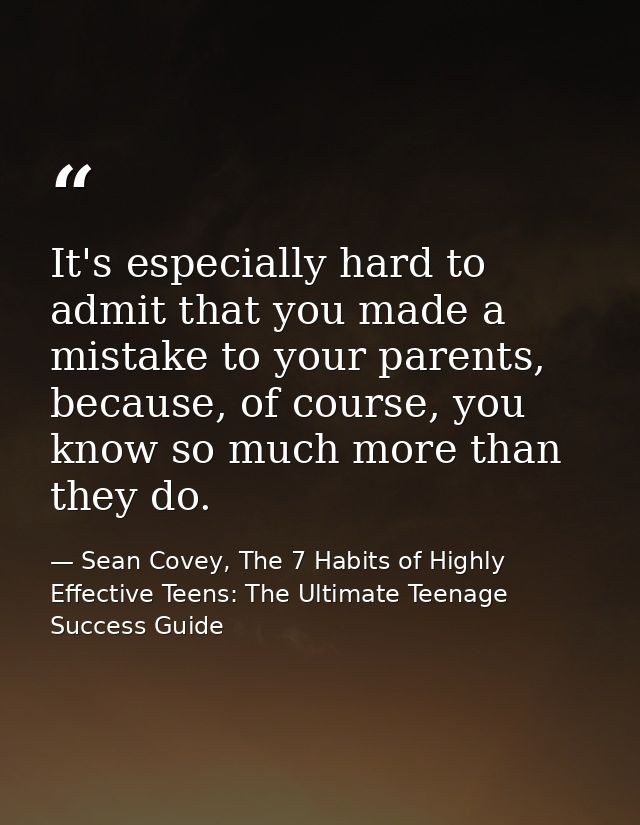 It's especially hard to admit that you made a mistake to your parents, because, of course, you know so much more than th — Sean Covey, The 7 Habits of Highly Effective Teens: The Ultimate Teenage Success Guide