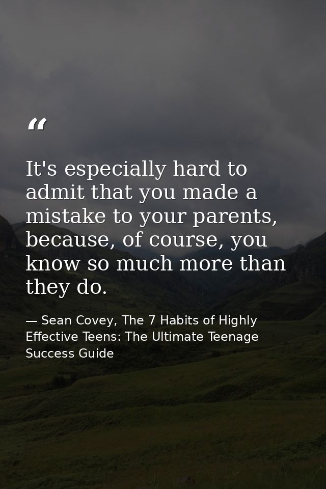 It's especially hard to admit that you made a mistake to your parents, because, of course, you know so much more than th — Sean Covey, The 7 Habits of Highly Effective Teens: The Ultimate Teenage Success Guide