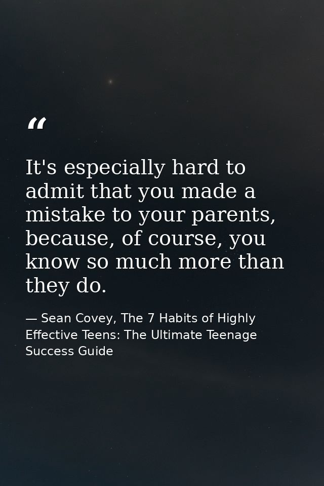 It's especially hard to admit that you made a mistake to your parents, because, of course, you know so much more than th — Sean Covey, The 7 Habits of Highly Effective Teens: The Ultimate Teenage Success Guide