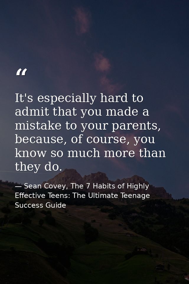 It's especially hard to admit that you made a mistake to your parents, because, of course, you know so much more than th — Sean Covey, The 7 Habits of Highly Effective Teens: The Ultimate Teenage Success Guide
