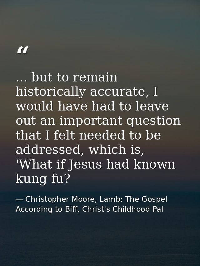 ... but to remain historically accurate, I would have had to leave out an important question that I felt needed to be ad — Christopher Moore, Lamb: The Gospel According to Biff, Christ's Childhood Pal