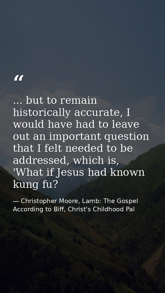 ... but to remain historically accurate, I would have had to leave out an important question that I felt needed to be ad — Christopher Moore, Lamb: The Gospel According to Biff, Christ's Childhood Pal